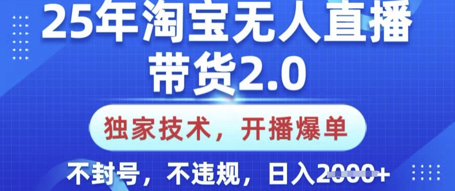 25年淘宝无人直播带货2.0.独家技术，开播爆单，纯小白易上手，不封号，不违规，日入多张【揭秘】-小艾项目网