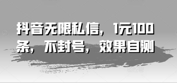 抖音无限私信，1元100条，不封号，效果自测-小艾项目网