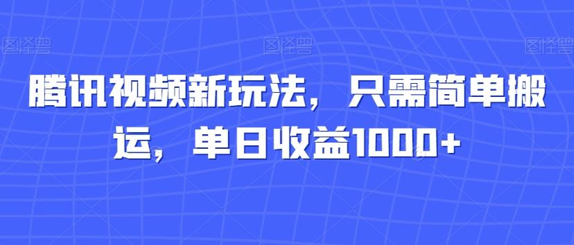 腾讯视频新玩法，只需简单搬运，单日收益1000+-小艾项目网