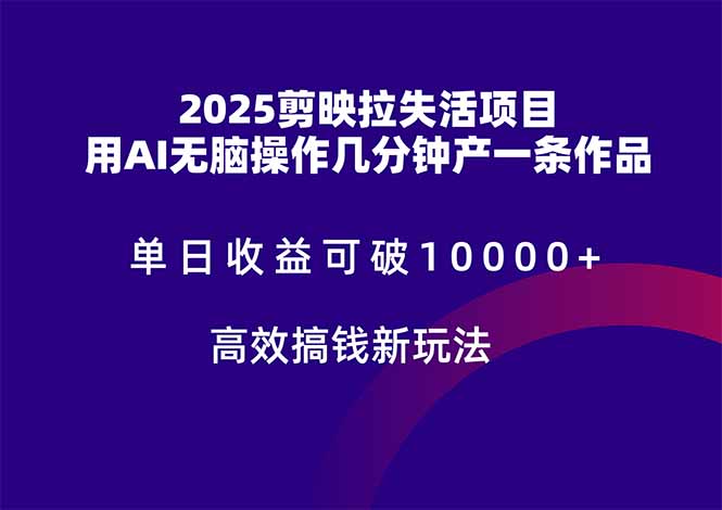 2025剪映拉失活项目，单日收益可破10000+，用AI无脑制作作品，高效搞...-小艾项目网