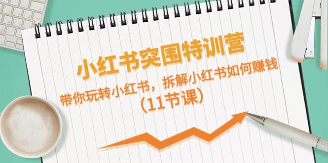 小红书突围特训营，拆解小红书如何赚钱，带你玩转小红书(11节课)-小艾项目网