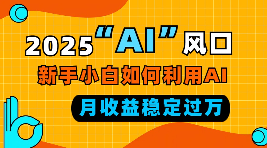 2025“ AI ”风口，新手小白如何利用ai，每月收益稳定过万-小艾项目网