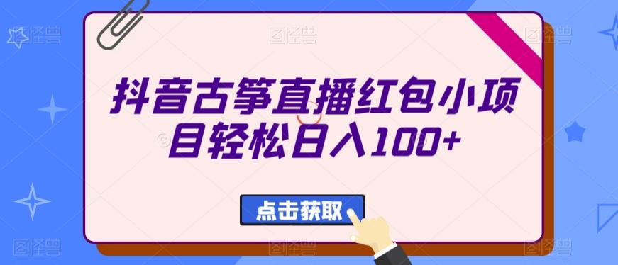 抖音古筝直播红包小项目轻松日入100+-小艾项目网