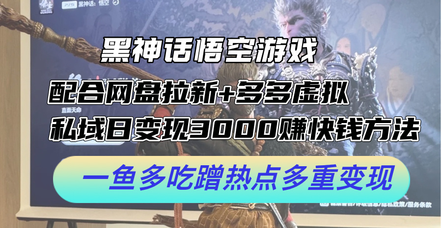 黑神话悟空游戏配合网盘拉新+多多虚拟+私域日变现3k+赚快钱方法,一鱼多吃蹭热点多重变现【揭秘】