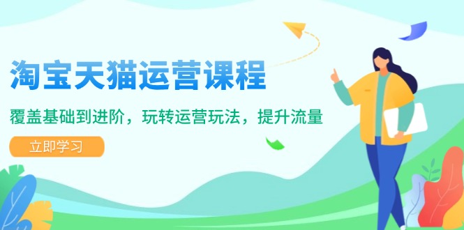 淘宝天猫运营课程，覆盖基础到进阶，玩转运营玩法，提升流量-小艾项目网
