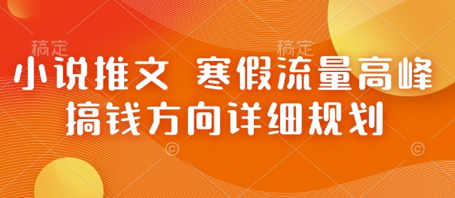 小说推文 寒假流量高峰 搞钱方向详细规划-小艾项目网