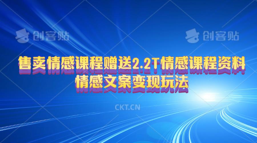 售卖情感课程，赠送2.2T情感课程资料，情感文案变现玩法-小艾项目网