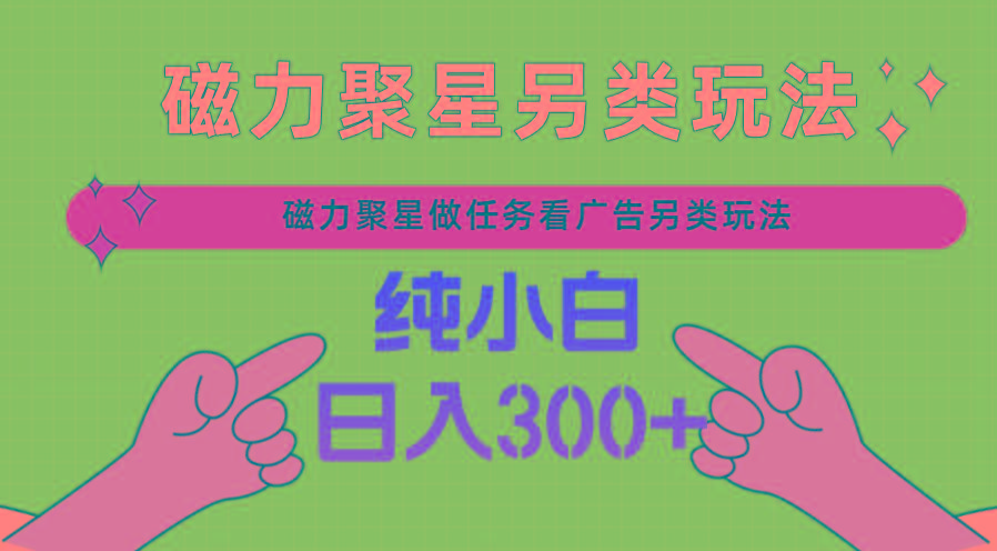 磁力聚星做任务看广告撸马扁，不靠流量另类玩法日入300+-小艾项目网