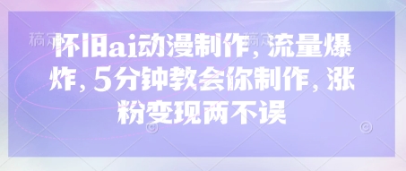 怀旧ai动漫制作,流量爆炸,5分钟教会你制作,涨粉变现两不误