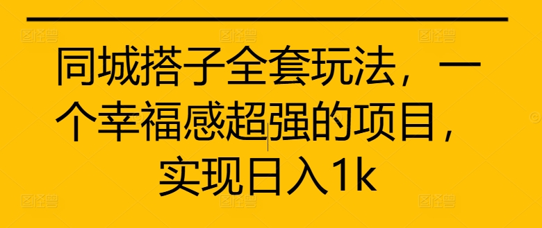 同城搭子全套玩法，一个幸福感超强的项目，实现日入1k【揭秘】-小艾项目网
