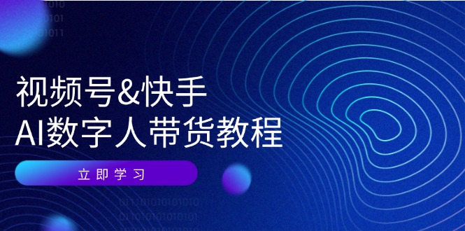 视频号快手AI数字人带货教程：认知、技术、运营、拓展与资源变现-小艾项目网