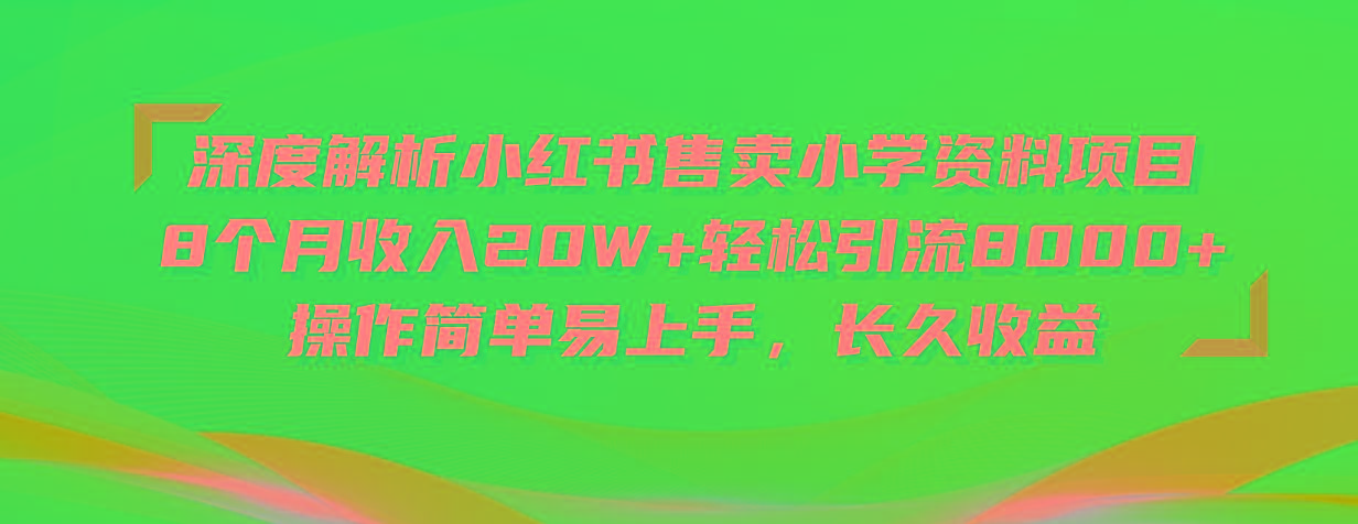 深度解析小红书售卖小学资料项目 8个月收入20W+轻松引流8000+操作简单...-小艾项目网