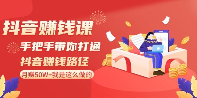 抖音赚钱课：手把手带你打通抖音赚钱路径，月赚50W+我是这么做的！-小艾项目网