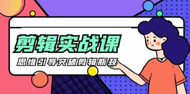 剪辑实操课-思维引导突破剪辑瓶颈(29节视频课)-小艾项目网