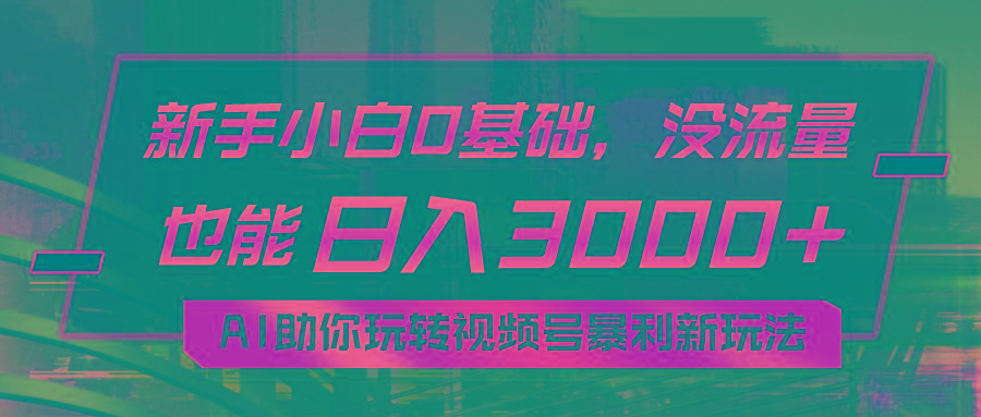 小白0基础，没流量也能日入3000+：AI助你玩转视频号暴利新玩法-小艾项目网
