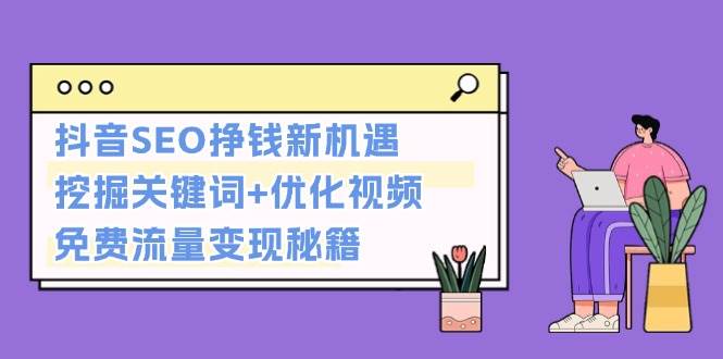 抖音SEO挣钱新机遇：挖掘关键词+优化视频，免费流量变现秘籍-小艾项目网