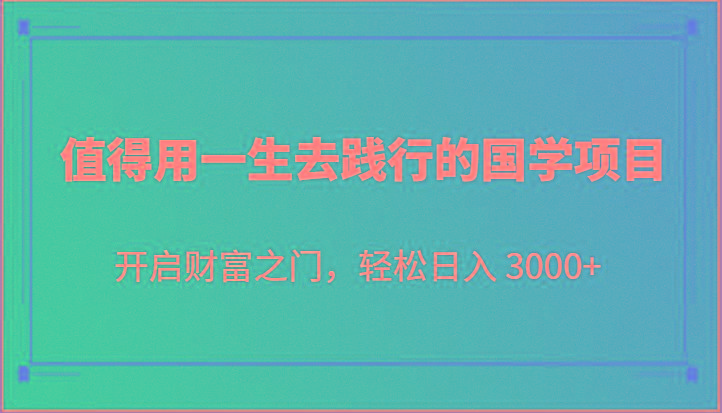 值得用一生去践行的国学项目,开启财富之门,轻松日入 3000+-小艾项目网
