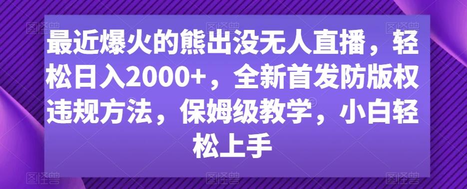 最近爆火的熊出没无人直播，轻松日入2000+，全新首发防版权违规方法【揭秘】-小艾项目网