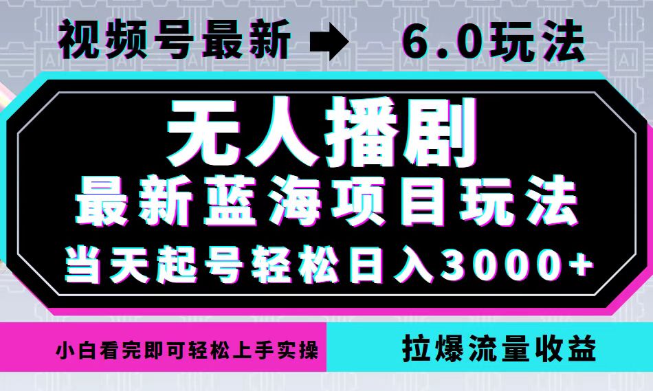视频号最新6.0玩法，无人播剧，轻松日入3000+，最新蓝海项目，拉爆流量...-小艾项目网
