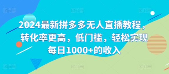 2024最新拼多多无人直播教程,转化率更高,低门槛,轻松实现每日1000+的收入