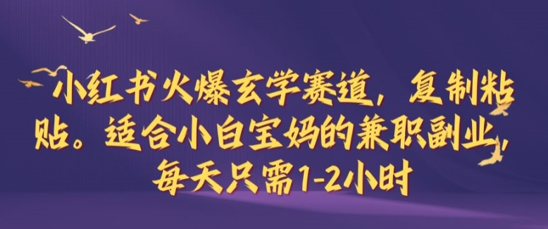 小红书火爆玄学赛道，复制粘贴，适合小白宝妈的兼职副业，每天只需1-2小时【揭秘】-小艾项目网