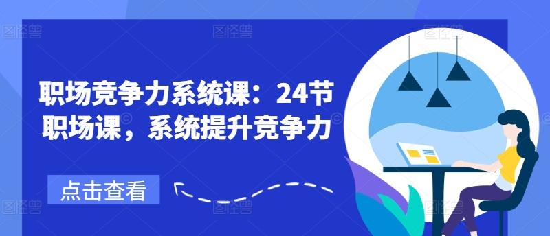 职场竞争力系统课：24节职场课，系统提升竞争力-小艾项目网