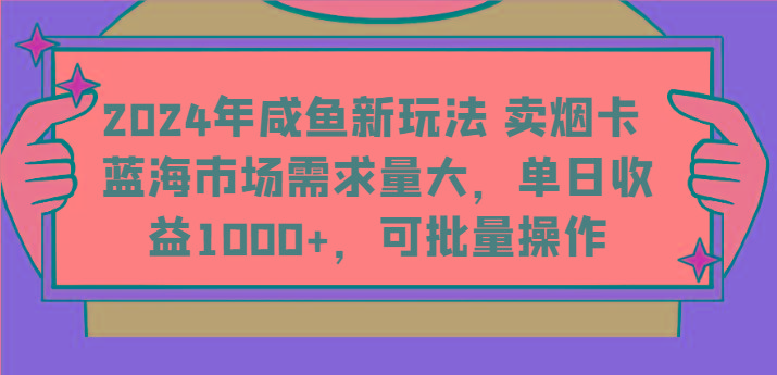 2024年咸鱼新玩法 卖烟卡 蓝海市场需求量大,单日收益1000+,可批量操作-小艾项目网