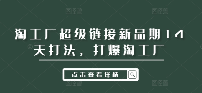 淘工厂超级链接新品期14天打法，打爆淘工厂-小艾项目网