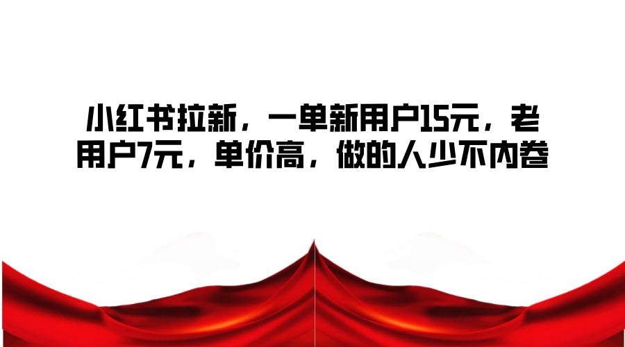 小红书拉新，一单新用户15元，老用户7元，单价高，做的人少不内卷-小艾项目网