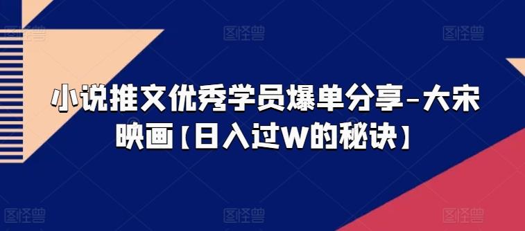 小说推文优秀学员爆单分享-大宋映画【日入过W的秘诀】-小艾项目网