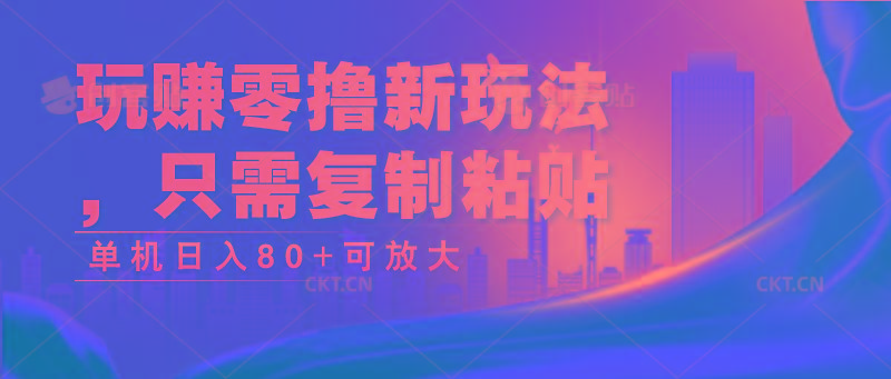 玩赚零撸新玩法，只需复制粘贴，单机日入80+可放大-小艾项目网