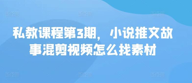 私教课程第3期，小说推文故事混剪视频怎么找素材-小艾项目网