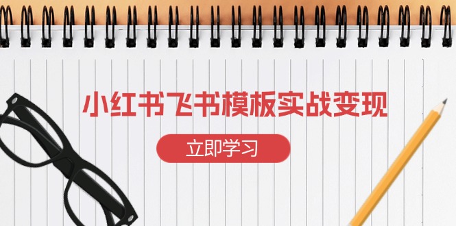 小红书飞书 模板实战变现：小红书快速起号，搭建一个赚钱的飞书模板-小艾项目网