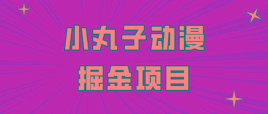 日入300的小丸子动漫掘金项目，简单好上手，适合所有朋友操作！-小艾项目网