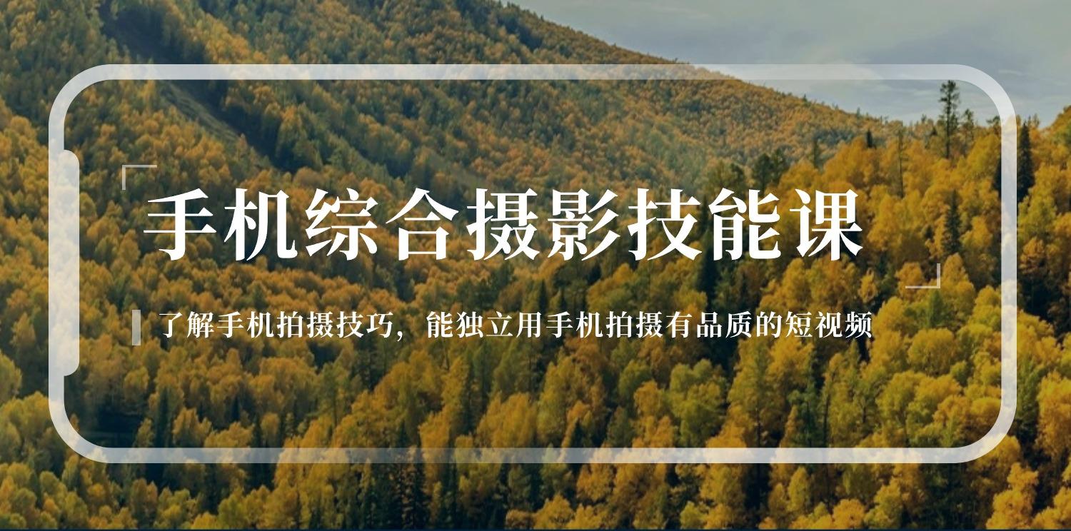 手机综合摄影技能课：学习手机拍摄技巧，用手机拍摄有品质短视频-126节-小艾项目网