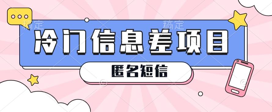 利用信息差操作的冷门赚钱项目，揭秘“匿名短信”日赚几十几百的玩法-小艾项目网
