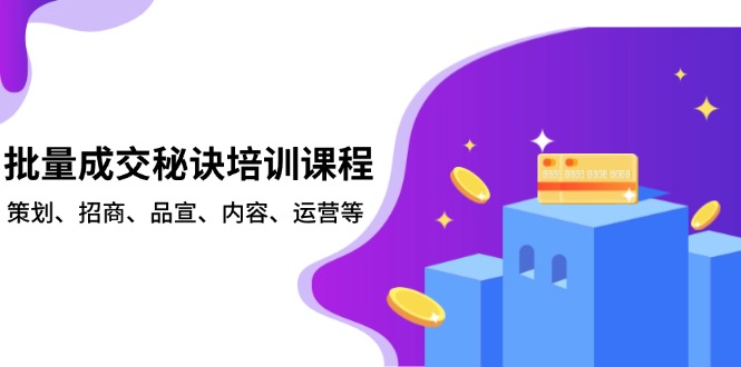批量成交秘诀培训课程，策划、招商、品宣、内容、运营等-小艾项目网