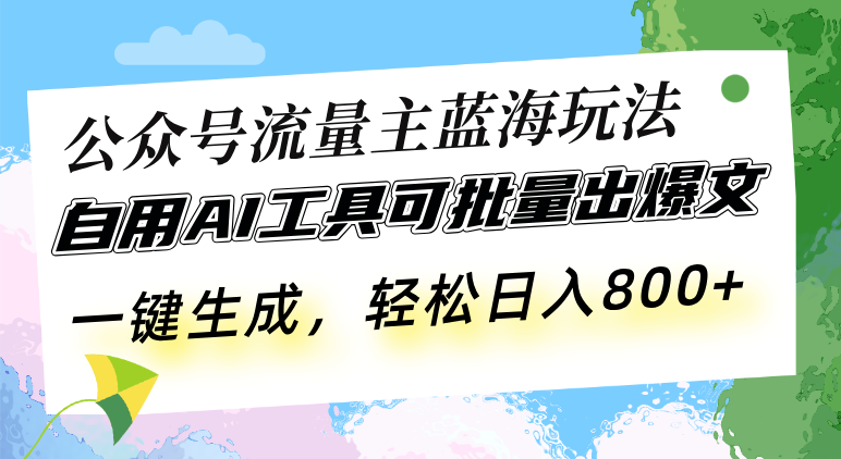 公众号流量主蓝海玩法 自用AI工具可批量出爆文，一键生成，轻松日入800-小艾项目网
