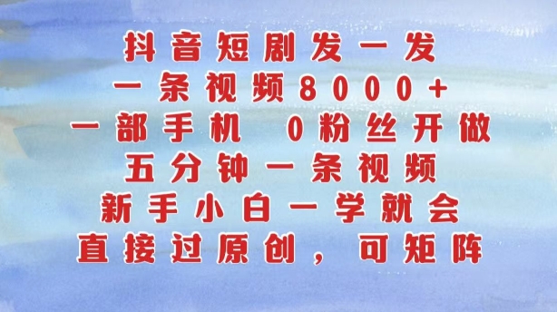 抖音短剧发一发，五分钟一条视频，新手小白一学就会，只要一部手机，0粉丝即可操作-小艾项目网