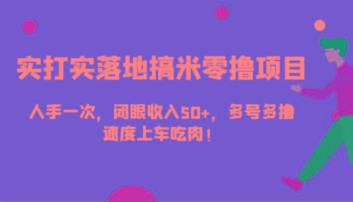 实打实落地搞米零撸项目，人手一次，闭眼收入50+，多号多撸，速度上车吃肉！-小艾项目网