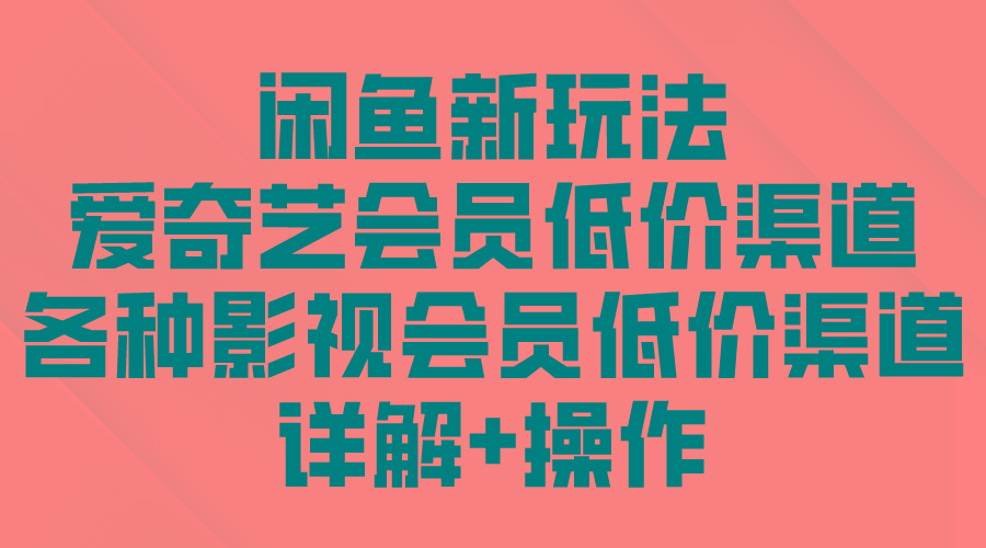 (9950期)闲鱼新玩法，爱奇艺会员低价渠道，各种影视会员低价渠道详解-小艾项目网