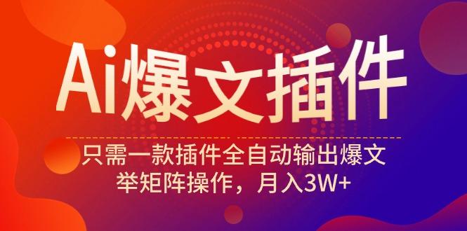 (9725期)Ai爆文插件，只需一款插件全自动输出爆文，举矩阵操作，月入3W+-小艾项目网