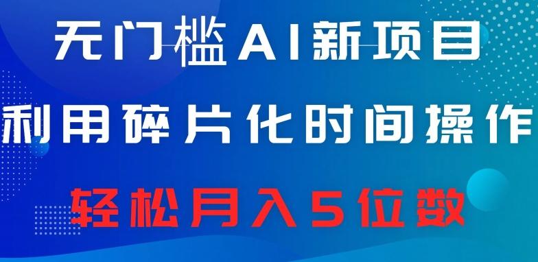 无门槛AI新项目，利用碎片化时间操作，日入600+，轻松月入5位数-小艾项目网