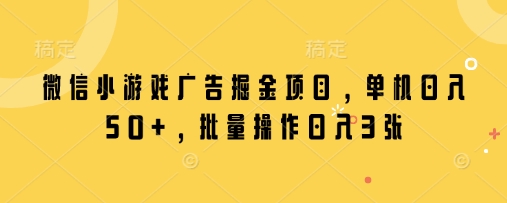 微信小游戏广告掘金项目，单机日入50+，批量操作日入3张-小艾项目网