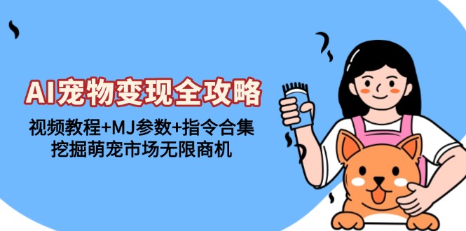 AI宠物变现全攻略：视频教程+MJ参数+指令合集，挖掘萌宠市场无限商机-小艾项目网