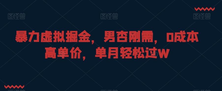 暴力虚拟掘金，男杏刚需，0成本高单价，单月轻松过W【揭秘】-小艾项目网