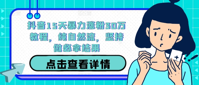 抖音15天暴力涨粉30万教程，纯自然流，坚持做必拿结果-小艾项目网