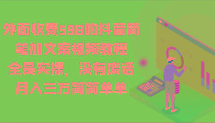 外面收费598的抖音简笔加文案视频教程,全是实操,没有废话,月入三万简简单单-小艾项目网