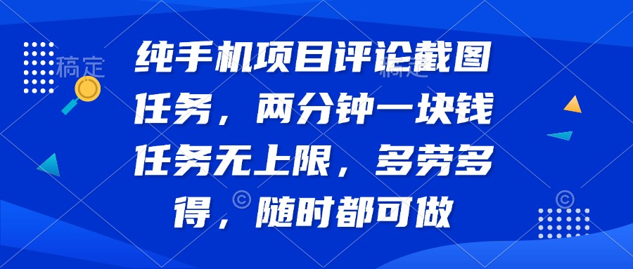 纯手机项目评论截图任务，两分钟一块钱 任务无上限多劳多得，随时随地...-小艾项目网