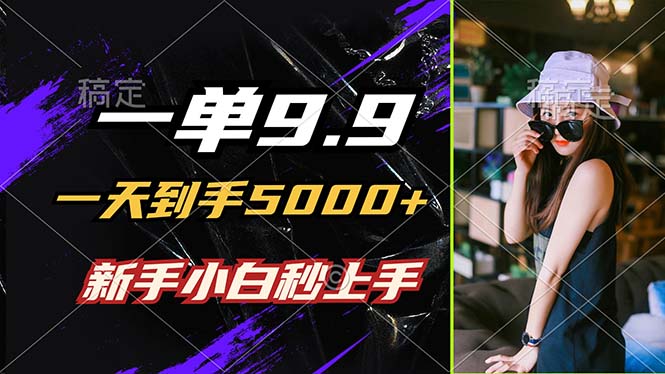 一单9.9，一天到手5000+，不挑人，小白当天上手，制作作品只需1分钟-小艾项目网